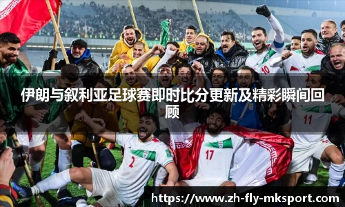 伊朗与叙利亚足球赛即时比分更新及精彩瞬间回顾