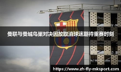 曼联与曼城鸟巢对决因故取消球迷期待重赛时刻