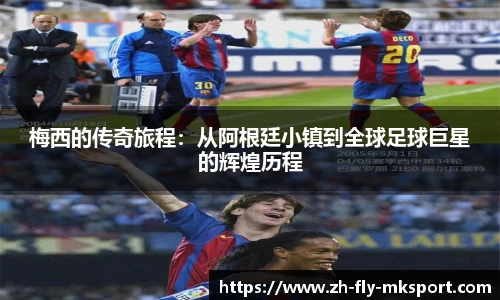 梅西的传奇旅程：从阿根廷小镇到全球足球巨星的辉煌历程