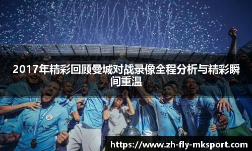 2017年精彩回顾曼城对战录像全程分析与精彩瞬间重温