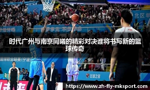 时代广州与南京同曦的精彩对决谁将书写新的篮球传奇