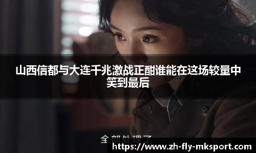 山西信都与大连千兆激战正酣谁能在这场较量中笑到最后