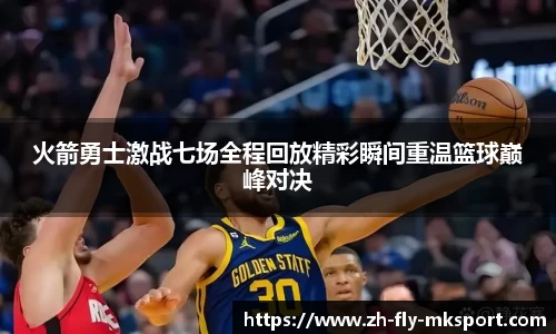 火箭勇士激战七场全程回放精彩瞬间重温篮球巅峰对决