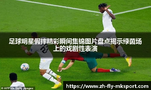 足球明星假摔精彩瞬间集锦图片盘点揭示绿茵场上的戏剧性表演