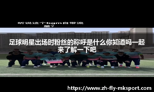 足球明星出场时粉丝的称呼是什么你知道吗一起来了解一下吧