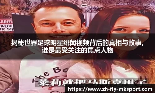 揭秘世界足球明星绯闻视频背后的真相与故事，谁是最受关注的焦点人物