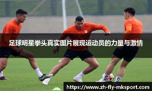 足球明星拳头真实图片展现运动员的力量与激情